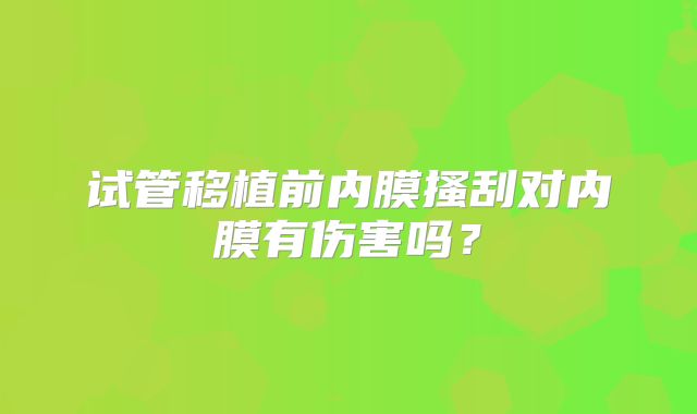 试管移植前内膜搔刮对内膜有伤害吗?