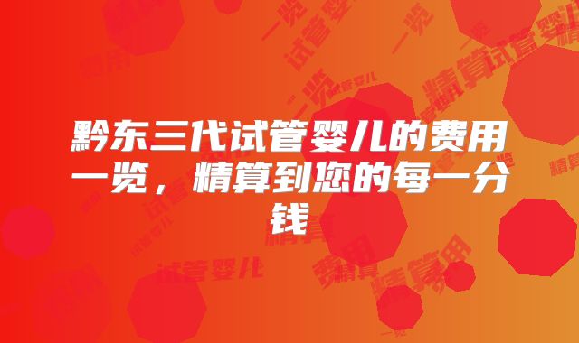 黔东三代试管婴儿的费用一览，精算到您的每一分钱