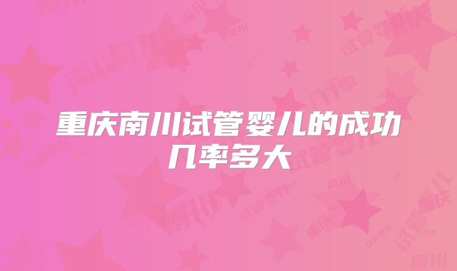 重庆南川试管婴儿的成功几率多大