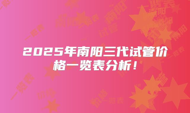2025年南阳三代试管价格一览表分析！