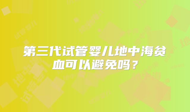 第三代试管婴儿地中海贫血可以避免吗？