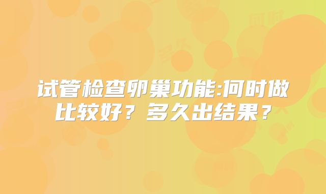 试管检查卵巢功能:何时做比较好？多久出结果？