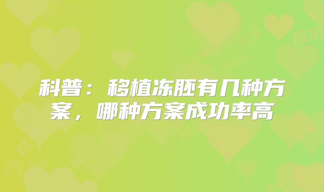 科普：移植冻胚有几种方案，哪种方案成功率高