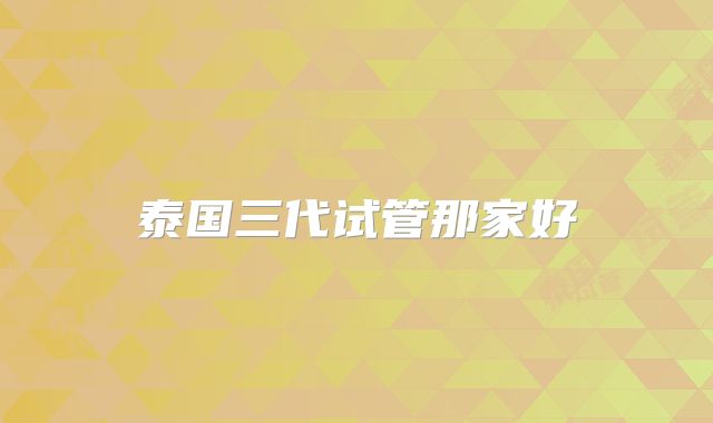 泰国三代试管那家好