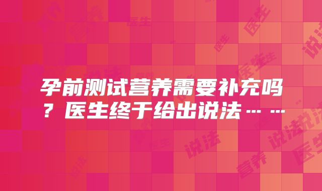 孕前测试营养需要补充吗？医生终于给出说法……