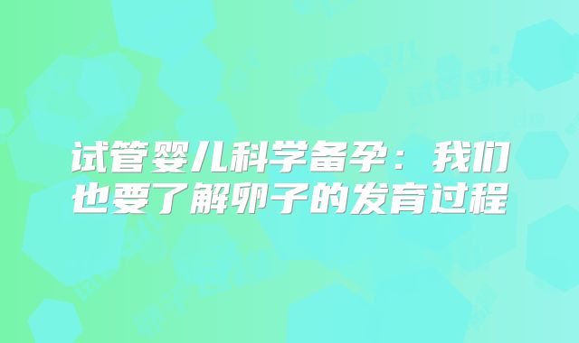 试管婴儿科学备孕:我们也要了解卵子的发育过程