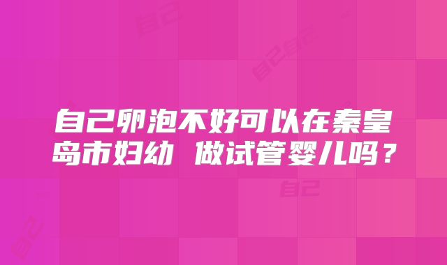 自己卵泡不好可以在秦皇岛市妇幼 做试管婴儿吗？