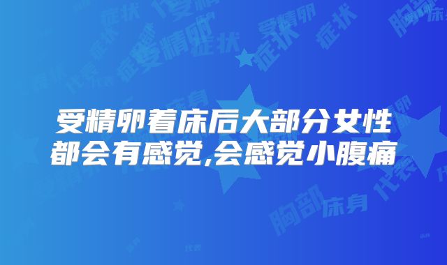 受精卵着床后大部分女性都会有感觉,会感觉小腹痛