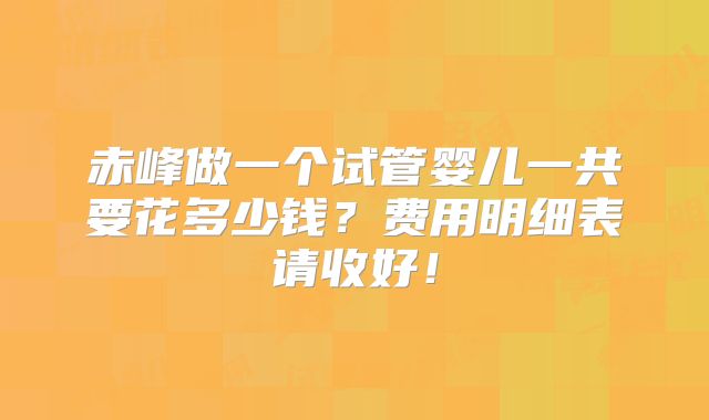 赤峰做一个试管婴儿一共要花多少钱？费用明细表请收好！
