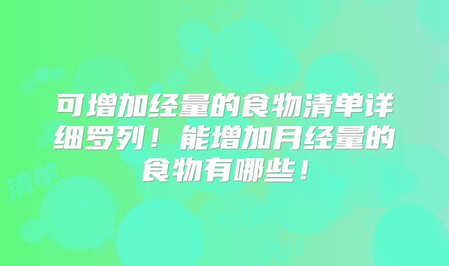 可增加经量的食物清单详细罗列!能增加月经量的食物有哪些!