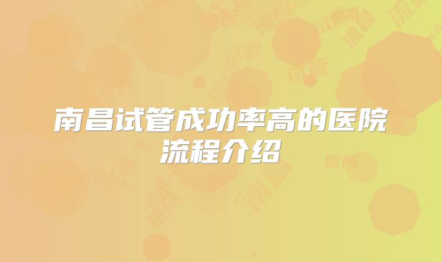 南昌试管成功率高的医院流程介绍