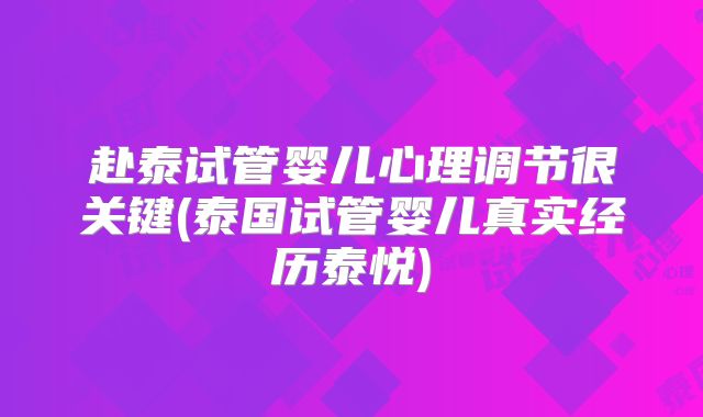 赴泰试管婴儿心理调节很关键(泰国试管婴儿真实经历泰悦)