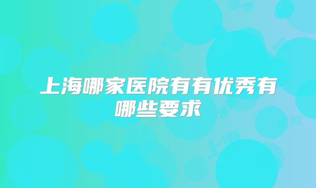 上海哪家医院有有优秀有哪些要求