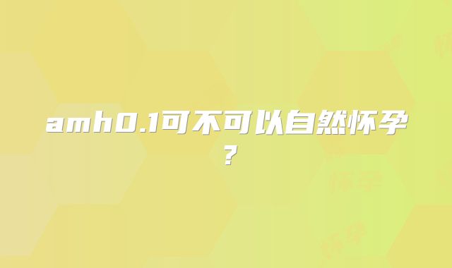 amh0.1可不可以自然怀孕？