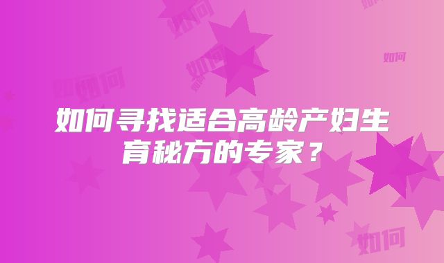 如何寻找适合高龄产妇生育秘方的专家？