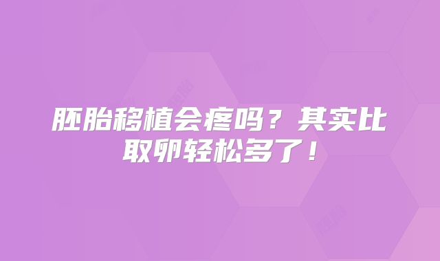 胚胎移植会疼吗？其实比取卵轻松多了！