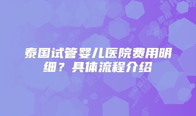 泰国试管婴儿医院费用明细？具体流程介绍