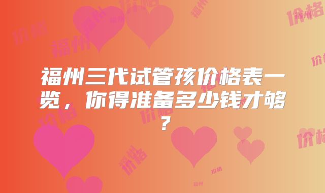 福州三代试管孩价格表一览,你得准备多少钱才够?