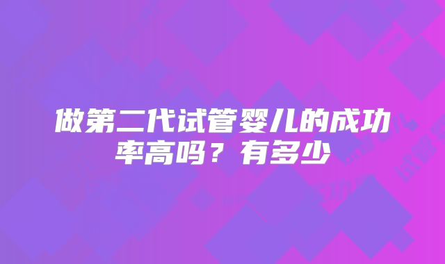 做第二代试管婴儿的成功率高吗？有多少