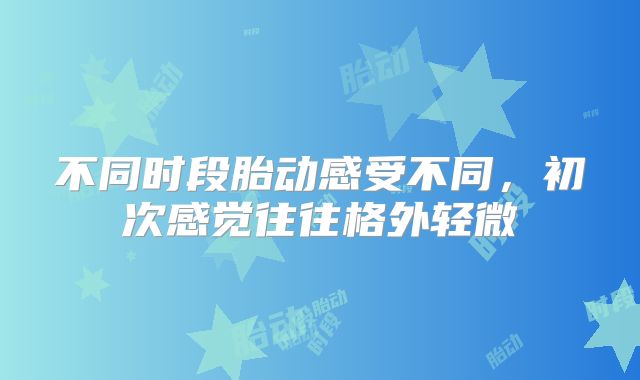 不同时段胎动感受不同，初次感觉往往格外轻微