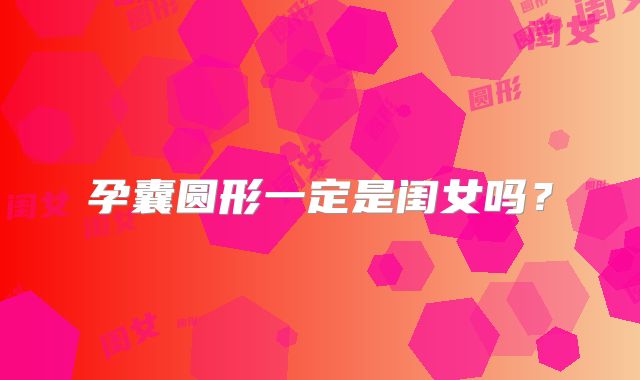 孕囊圆形一定是闺女吗?