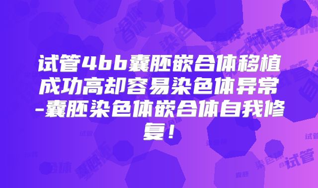 试管4bb囊胚嵌合体移植成功高却容易染色体异常-囊胚染色体嵌合体自我修复!