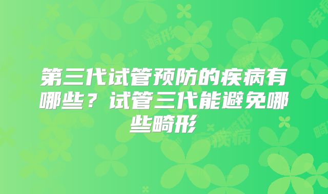 第三代试管预防的疾病有哪些？试管三代能避免哪些畸形