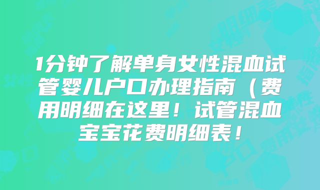 1分钟了解单身女性混血试管婴儿户口办理指南（费用明细在这里！试管混血宝宝花费明细表！