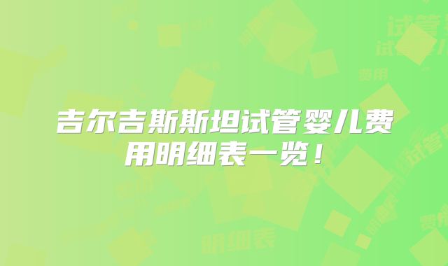 吉尔吉斯斯坦试管婴儿费用明细表一览！
