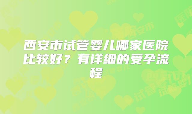 西安市试管婴儿哪家医院比较好？有详细的受孕流程