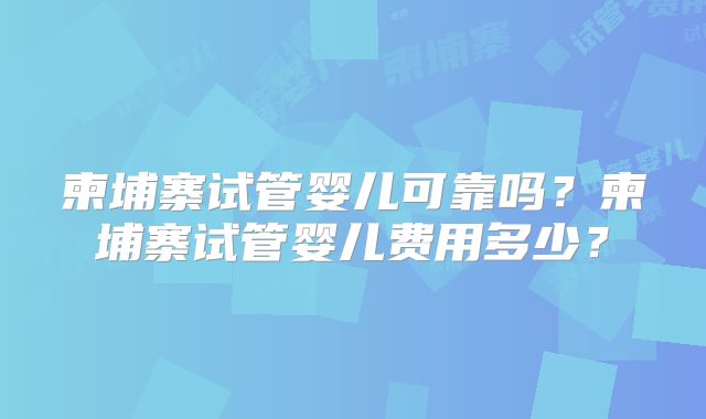 柬埔寨试管婴儿可靠吗？柬埔寨试管婴儿费用多少？