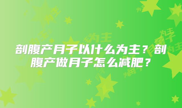 剖腹产月子以什么为主？剖腹产做月子怎么减肥？