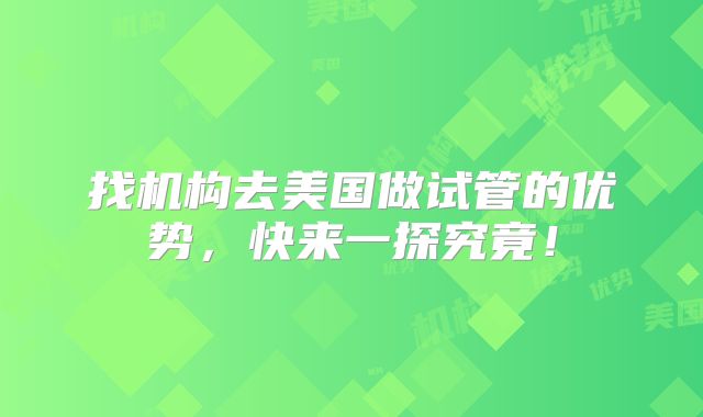 找机构去美国做试管的优势，快来一探究竟！