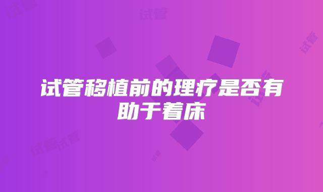 试管移植前的理疗是否有助于着床