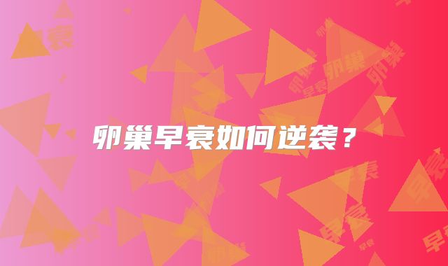 卵巢早衰如何逆袭？