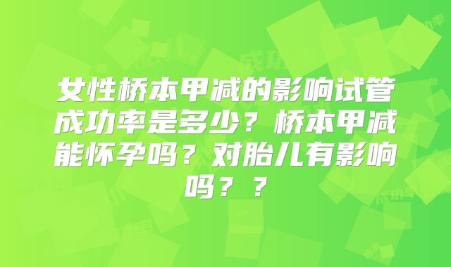 女性桥本甲减的影响试管成功率是多少?桥本甲减能怀孕吗?对胎儿有影响吗??