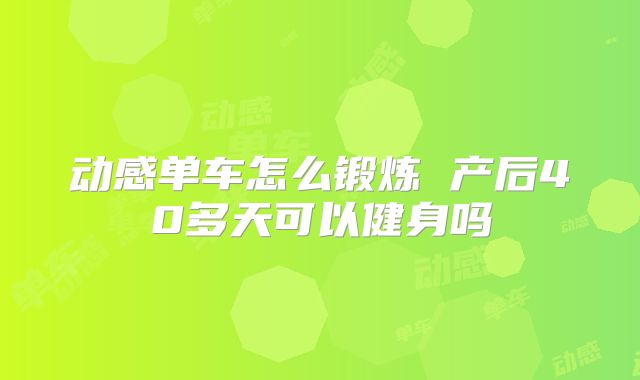 动感单车怎么锻炼 产后40多天可以健身吗