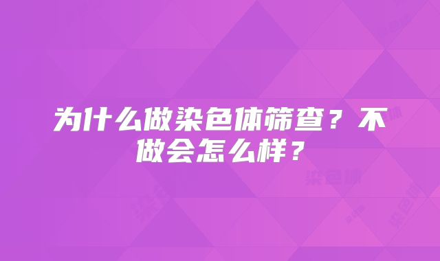 为什么做染色体筛查？不做会怎么样？