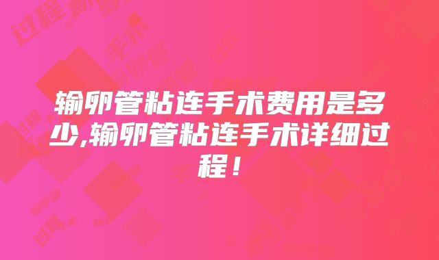 输卵管粘连手术费用是多少,输卵管粘连手术详细过程!