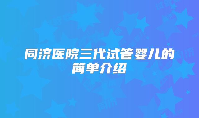 同济医院三代试管婴儿的简单介绍