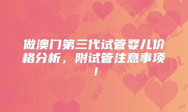 做澳门第三代试管婴儿价格分析,附试管注意事项!