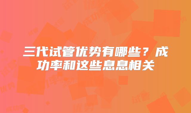 三代试管优势有哪些?成功率和这些息息相关