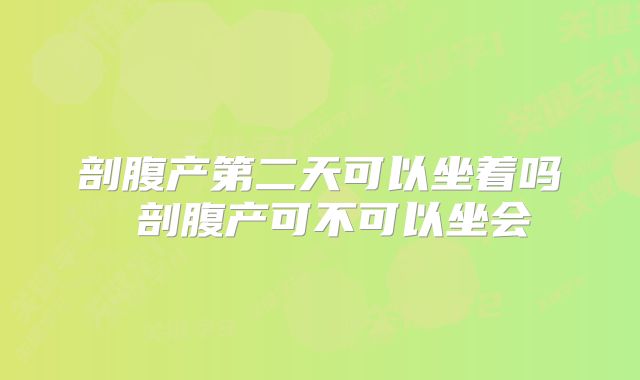 剖腹产第二天可以坐着吗 剖腹产可不可以坐会