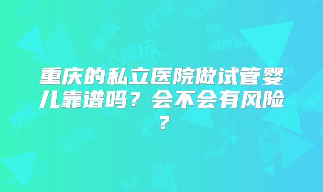 重庆的私立医院做试管婴儿靠谱吗？会不会有风险？