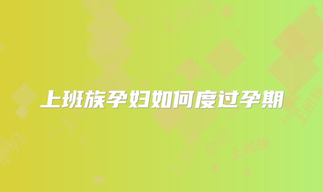 上班族孕妇如何度过孕期