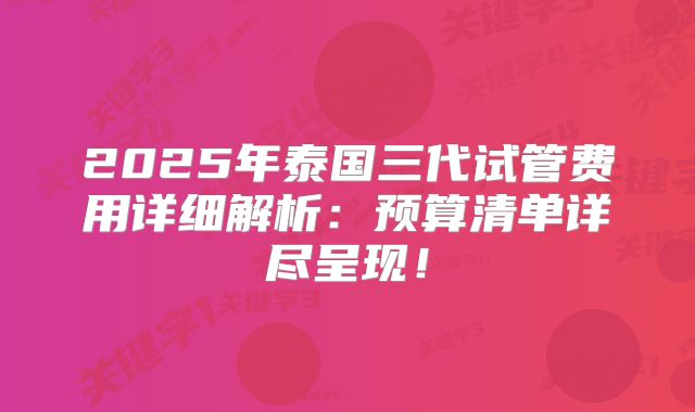 2025年泰国三代试管费用详细解析：预算清单详尽呈现！