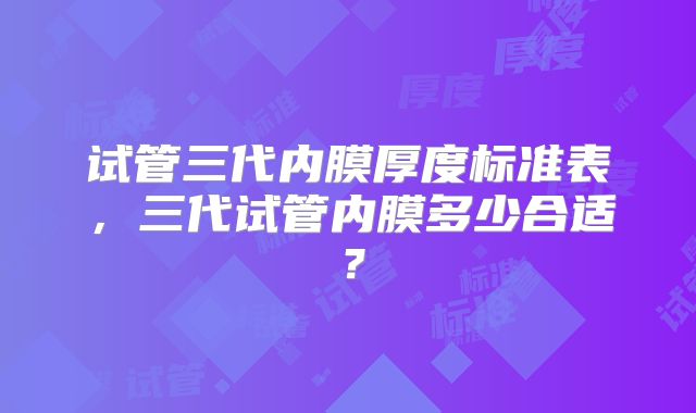 试管三代内膜厚度标准表，三代试管内膜多少合适？