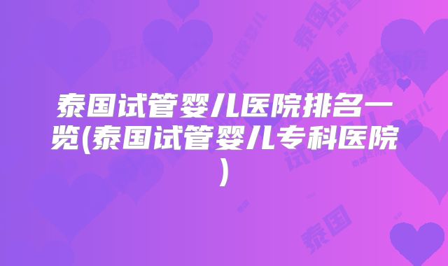 泰国试管婴儿医院排名一览(泰国试管婴儿专科医院)