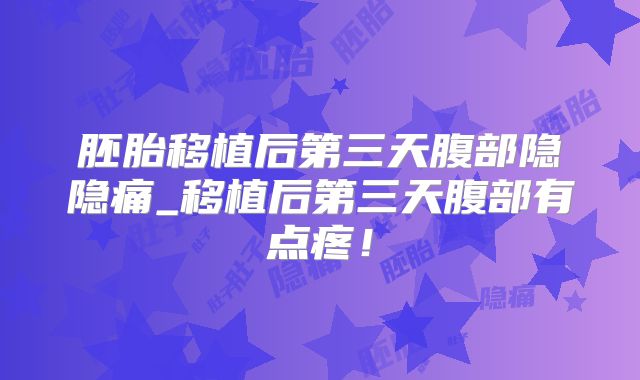 胚胎移植后第三天腹部隐隐痛_移植后第三天腹部有点疼！