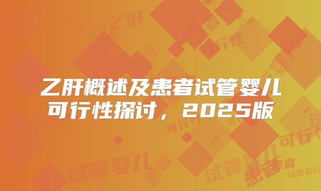 乙肝概述及患者试管婴儿可行性探讨，2025版